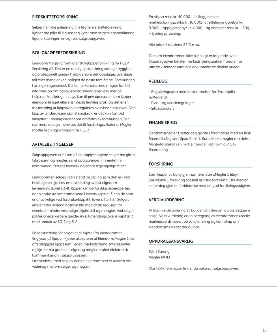 Det er en rettshjelpsforsikring som gir trygghet og profesjonell juridisk hjelp dersom det oppdages uventede feil eller mangler ved boligen de neste fem årene. Forsikringen har ingen egenandel.