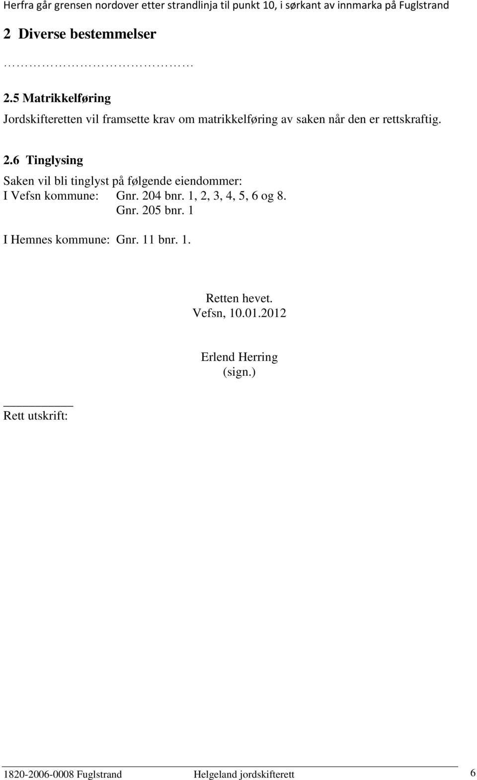 6 Tinglysing Saken vil bli tinglyst på følgende eiendommer: I Vefsn kommune: Gnr. 204 bnr. 1, 2, 3, 4, 5, 6 og 8. Gnr. 205 bnr.