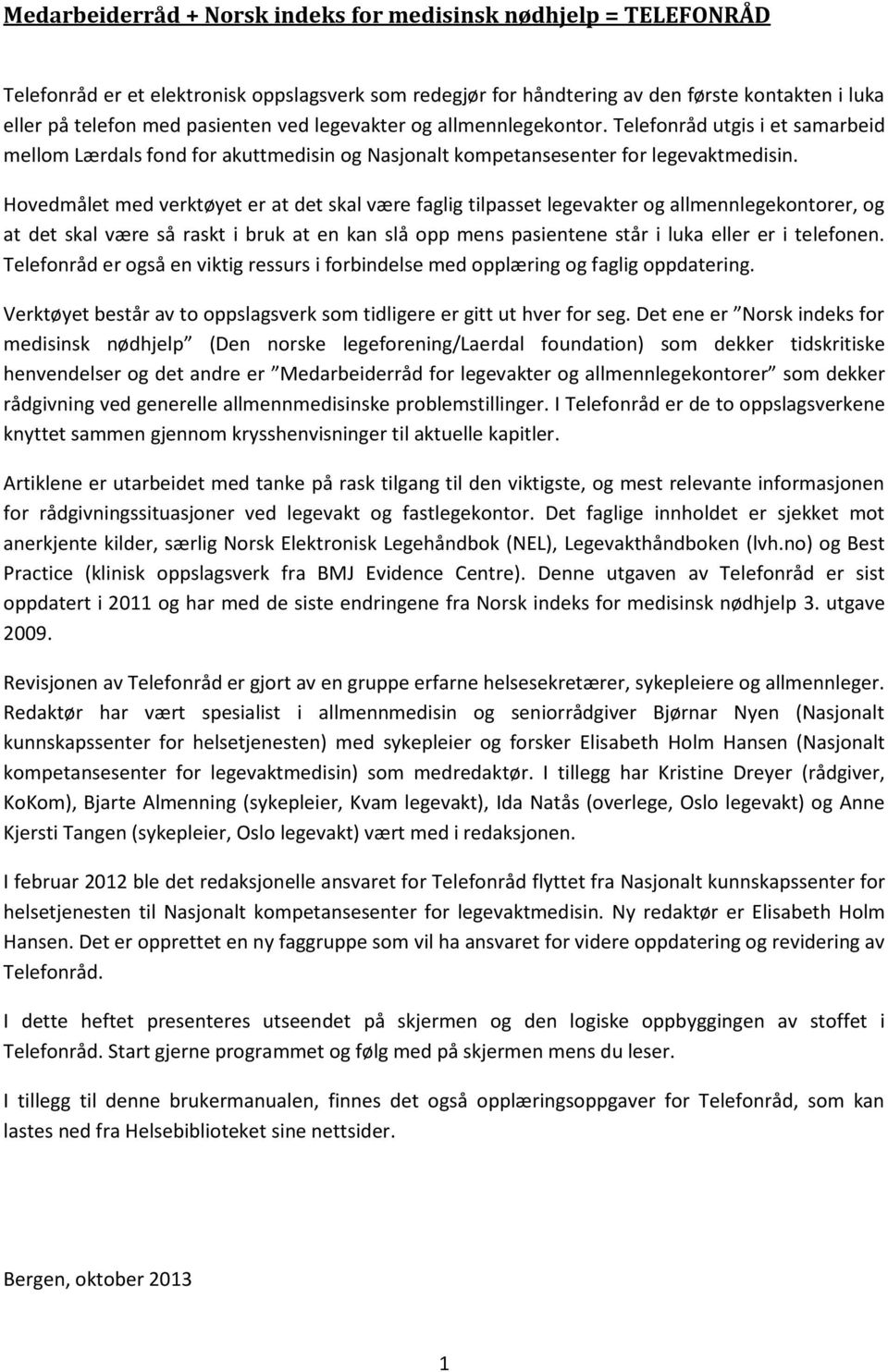 Hovedmålet med verktøyet er at det skal være faglig tilpasset legevakter og allmennlegekontorer, og at det skal være så raskt i bruk at en kan slå opp mens pasientene står i luka eller er i telefonen.