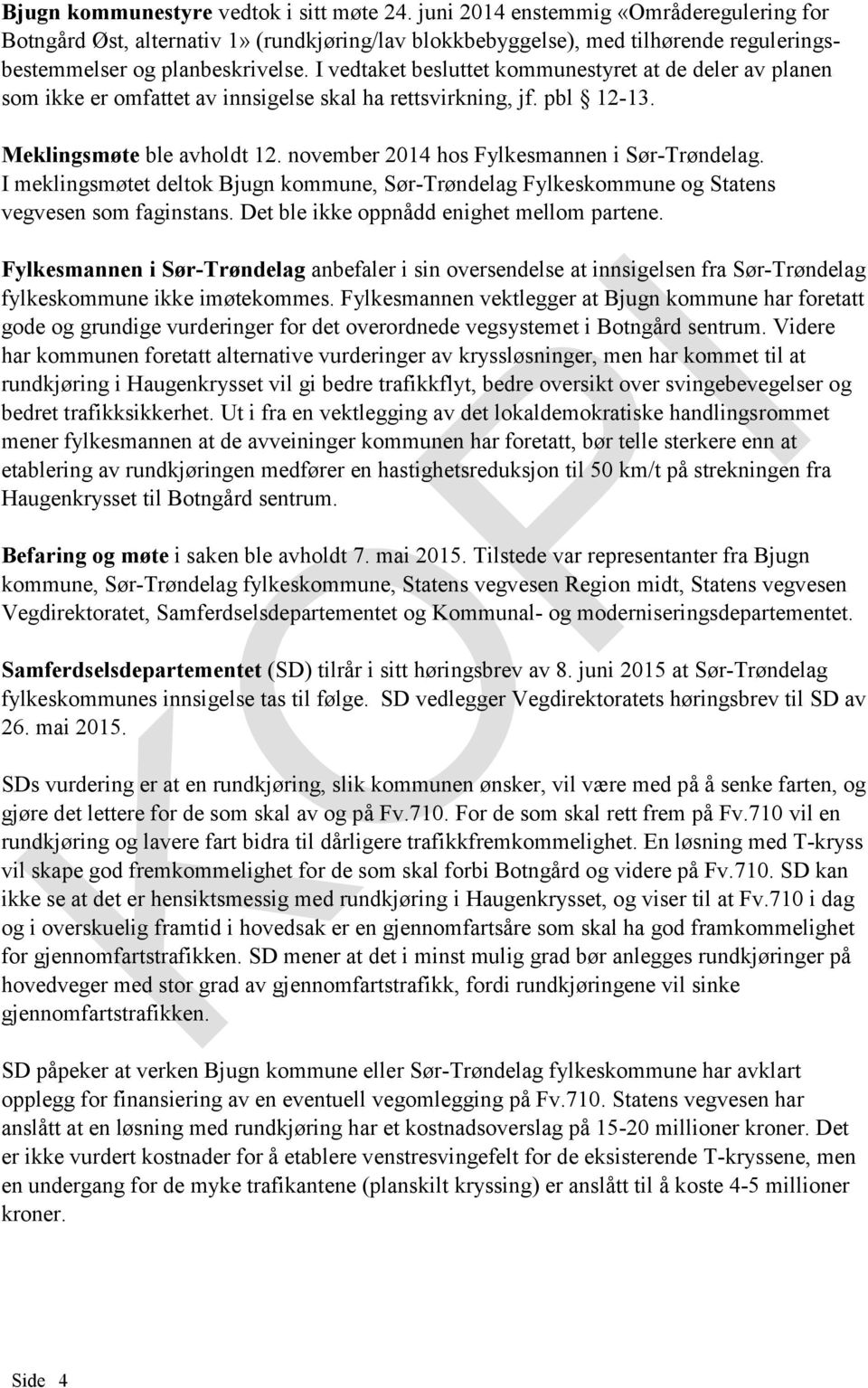 I vedtaket besluttet kommunestyret at de deler av planen som ikke er omfattet av innsigelse skal ha rettsvirkning, jf. pbl 12-13. Meklingsmøte ble avholdt 12.