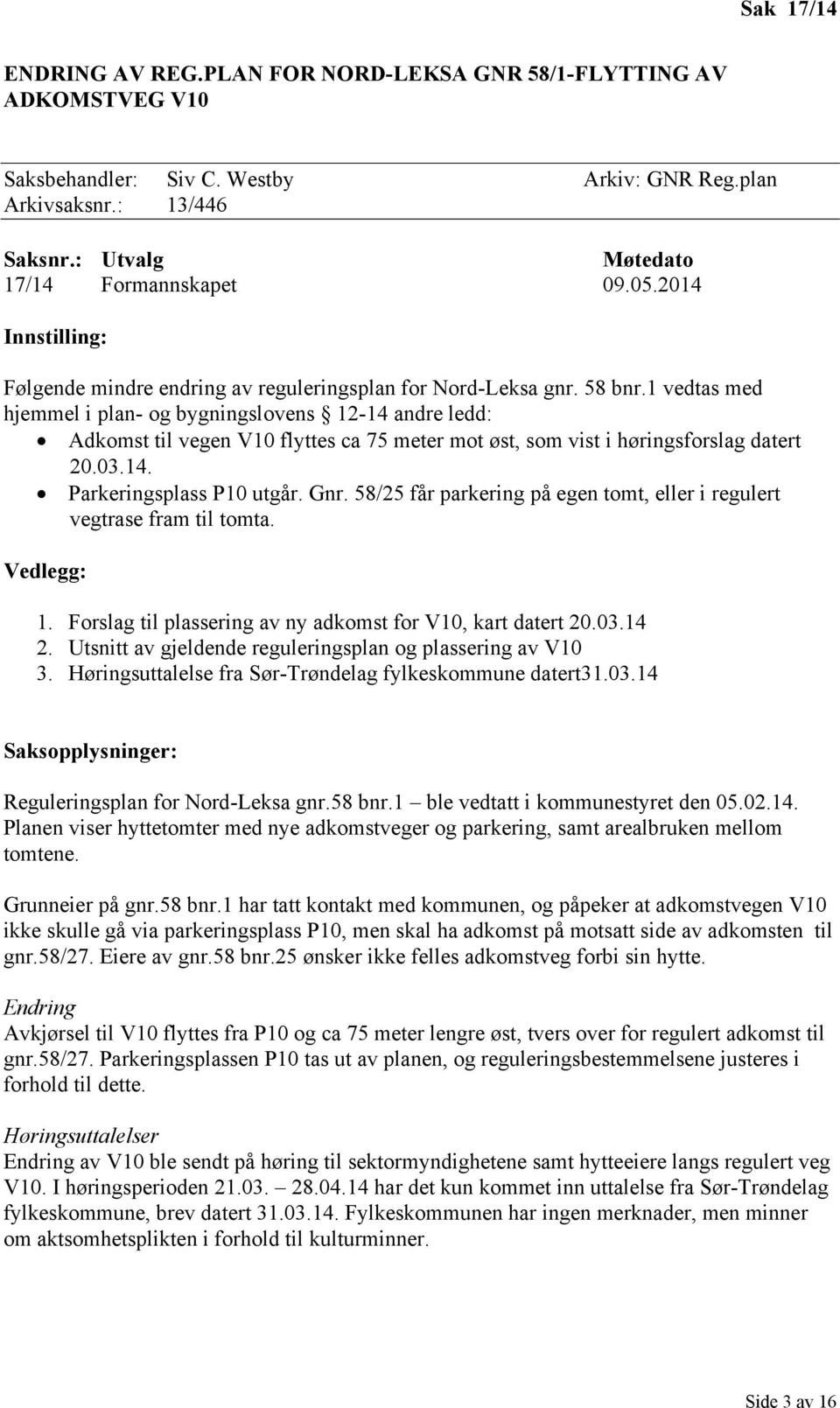 1 vedtas med hjemmel i plan- og bygningslovens 12-14 andre ledd: Adkomst til vegen V10 flyttes ca 75 meter mot øst, som vist i høringsforslag datert 20.03.14. Parkeringsplass P10 utgår. Gnr.