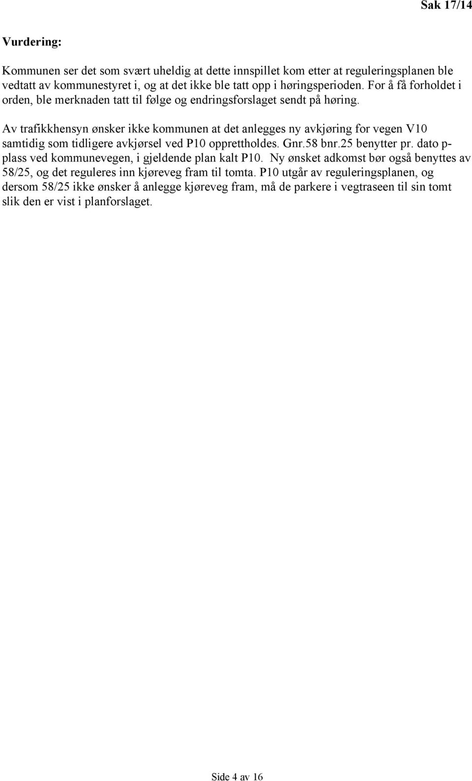 Av trafikkhensyn ønsker ikke kommunen at det anlegges ny avkjøring for vegen V10 samtidig som tidligere avkjørsel ved P10 opprettholdes. Gnr.58 bnr.25 benytter pr.