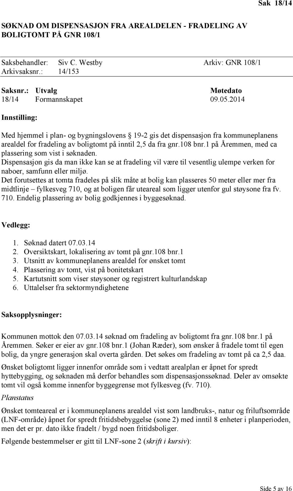 2014 Innstilling: Med hjemmel i plan- og bygningslovens 19-2 gis det dispensasjon fra kommuneplanens arealdel for fradeling av boligtomt på inntil 2,5 da fra gnr.108 bnr.