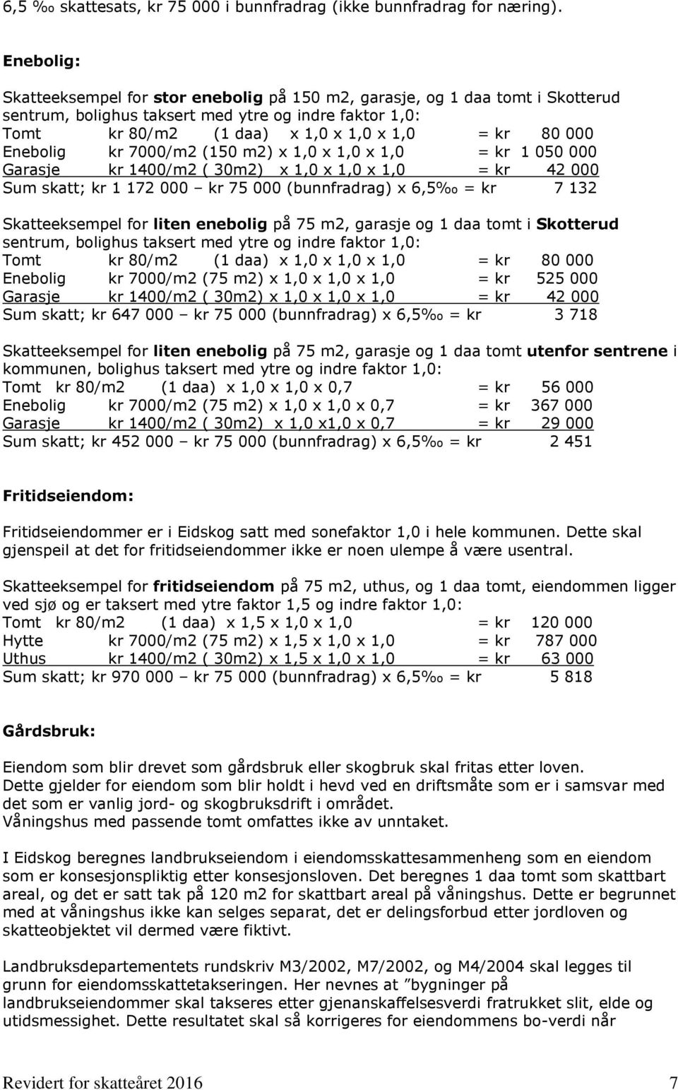 Enebolig kr 7000/m2 (150 m2) x 1,0 x 1,0 x 1,0 = kr 1 050 000 Garasje kr 1400/m2 ( 30m2) x 1,0 x 1,0 x 1,0 = kr 42 000 Sum skatt; kr 1 172 000 kr 75 000 (bunnfradrag) x 6,5 = kr 7 132 Skatteeksempel