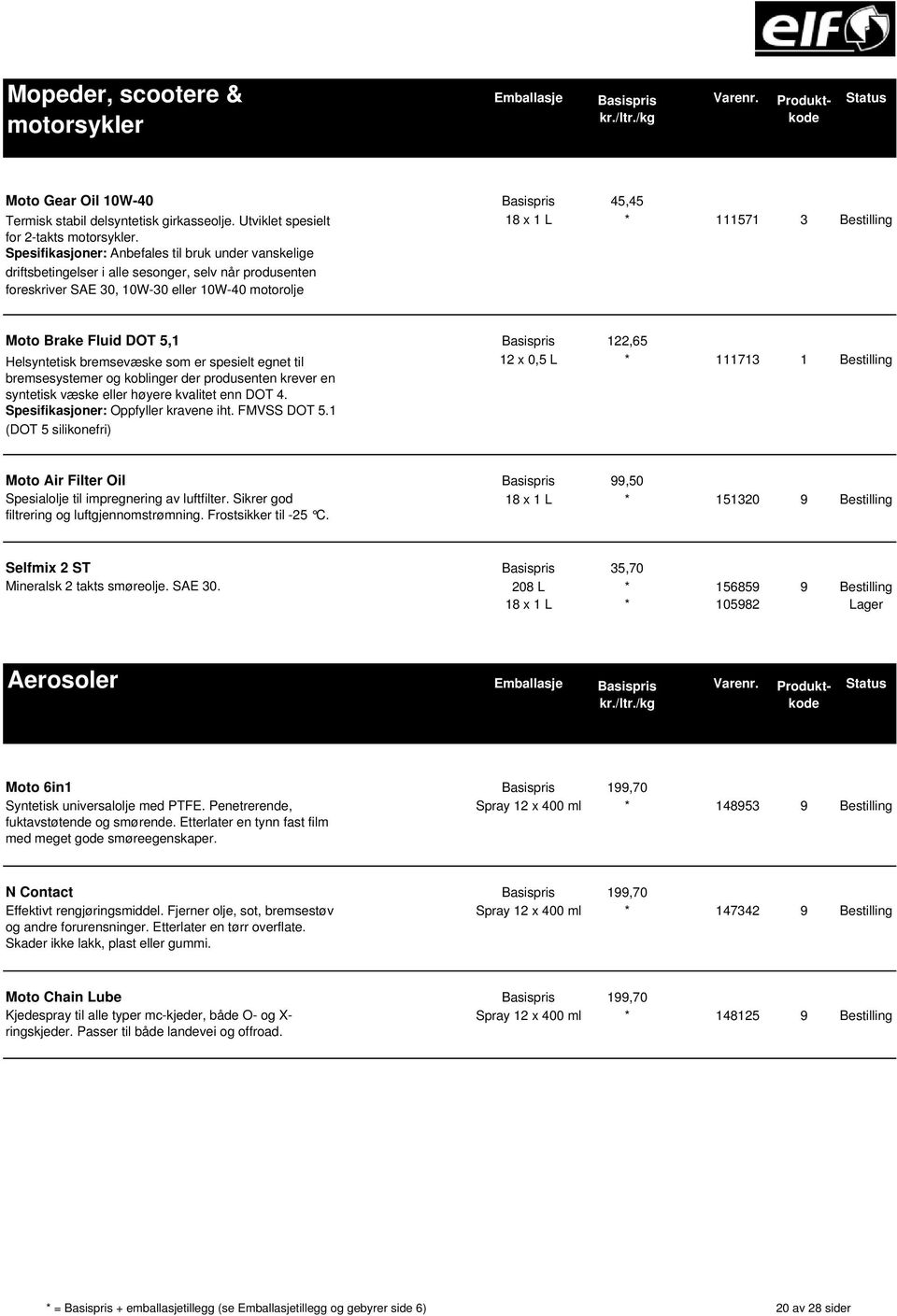 Spesifikasjoner: Anbefales til bruk under vanskelige driftsbetingelser i alle sesonger, selv når produsenten foreskriver SAE 30, 10W-30 eller 10W-40 motorolje Moto Brake Fluid DOT 5,1 Basispris