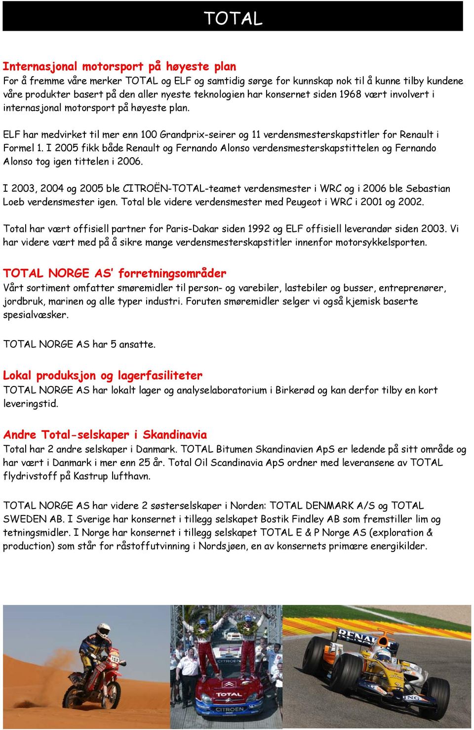 I 2005 fikk både Renault og Fernando Alonso verdensmesterskapstittelen og Fernando Alonso tog igen tittelen i 2006.