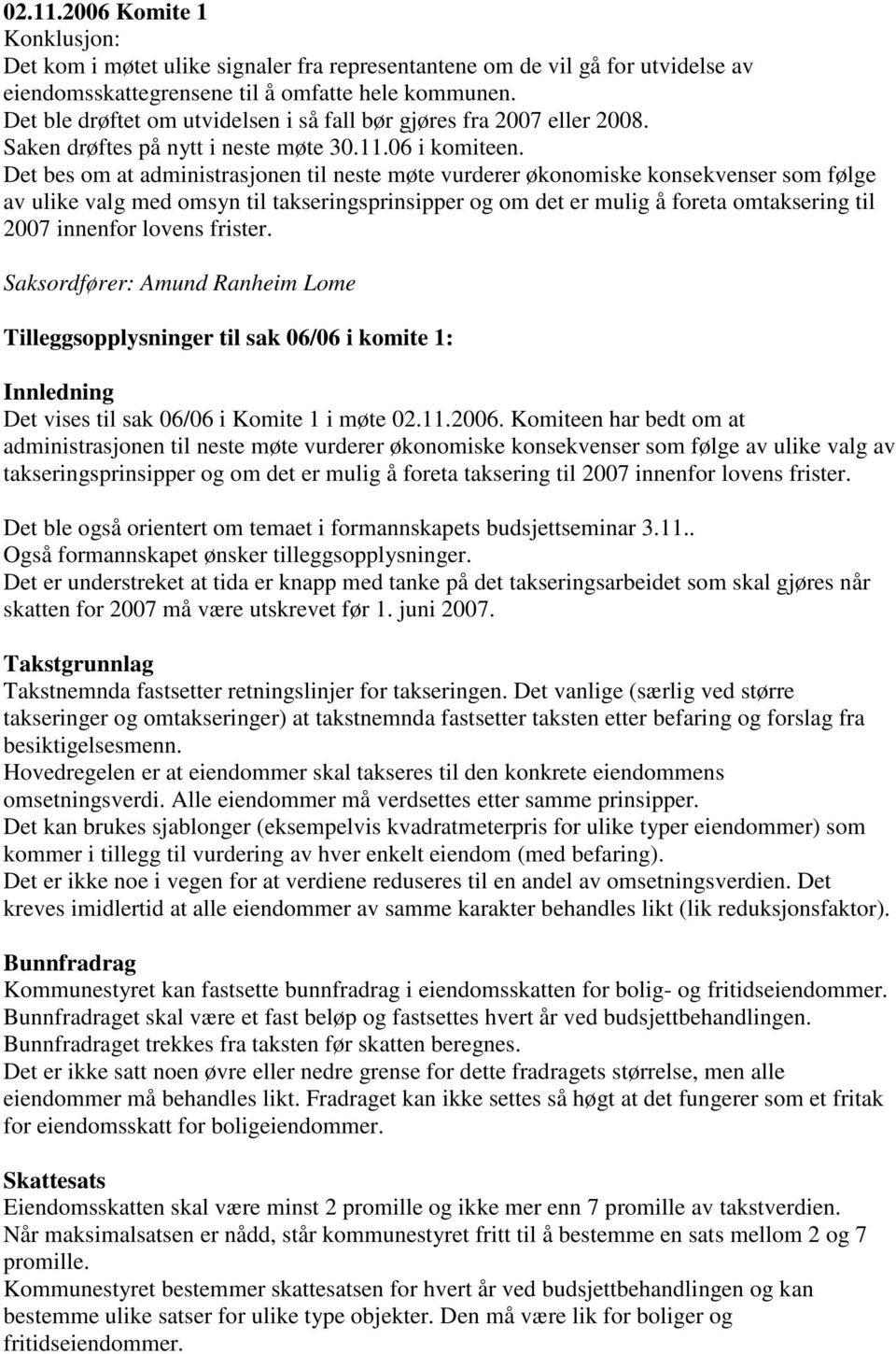 Det bes om at administrasjonen til neste møte vurderer økonomiske konsekvenser som følge av ulike valg med omsyn til takseringsprinsipper og om det er mulig å foreta omtaksering til 2007 innenfor