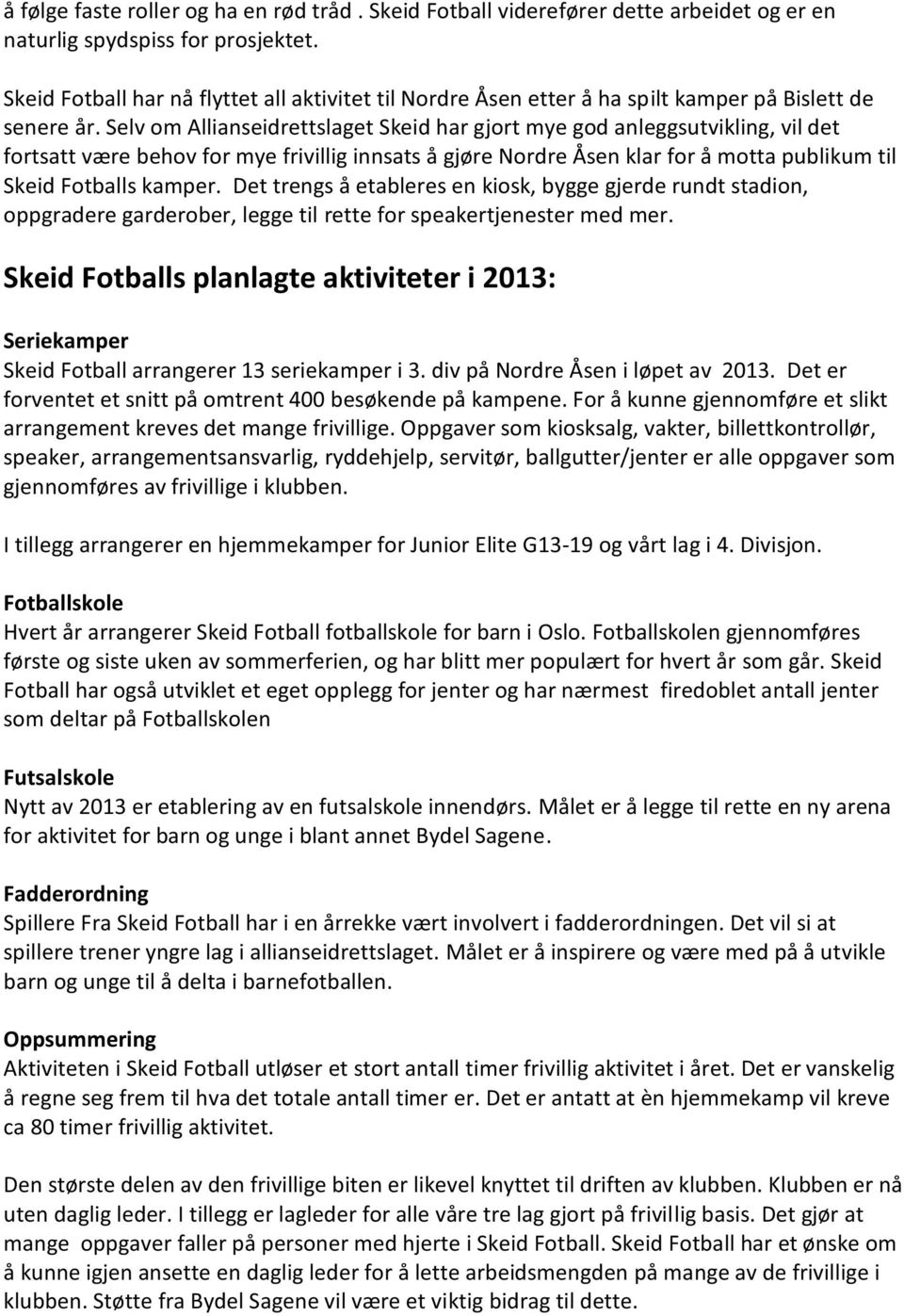 Selv om Allianseidrettslaget Skeid har gjort mye god anleggsutvikling, vil det fortsatt være behov for mye frivillig innsats å gjøre Nordre Åsen klar for å motta publikum til Skeid Fotballs kamper.