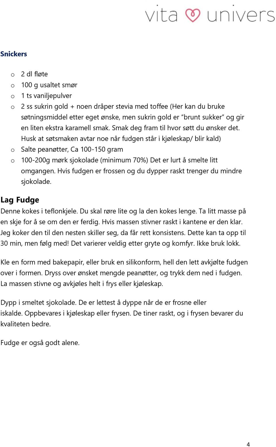 Husk at søtsmaken avtar noe når fudgen står i kjøleskap/ blir kald) o Salte peanøtter, Ca 100-150 gram o 100-200g mørk sjokolade (minimum 70%) Det er lurt å smelte litt omgangen.