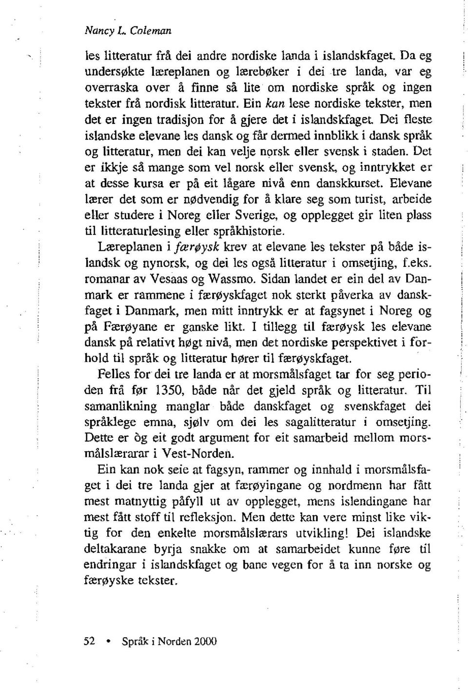 Ein kan lese nordiske tekster, men det er ingen tradisjon for å gjere det i islandskfaget Dei fleste islandske elevane les dansk og får dermed innblikk i dansk språk og litteratur, men dei kan velje