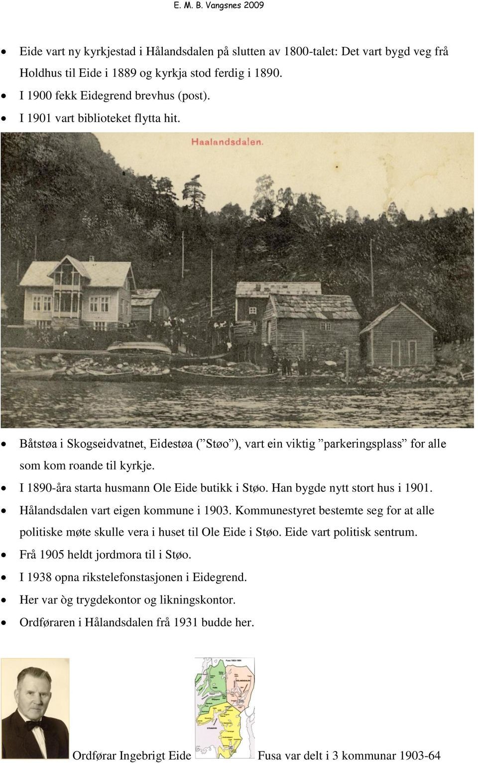 Han bygde nytt stort hus i 1901. Hålandsdalen vart eigen kommune i 1903. Kommunestyret bestemte seg for at alle politiske møte skulle vera i huset til Ole Eide i Støo. Eide vart politisk sentrum.