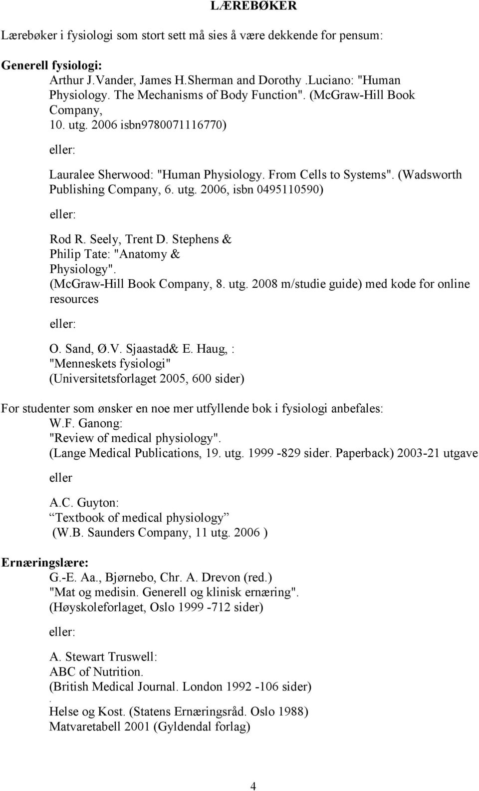 utg. 2006, isbn 0495110590) eller: Rod R. Seely, Trent D. Stephens & Philip Tate: "Anatomy & Physiology". (McGraw-Hill Book Company, 8. utg.