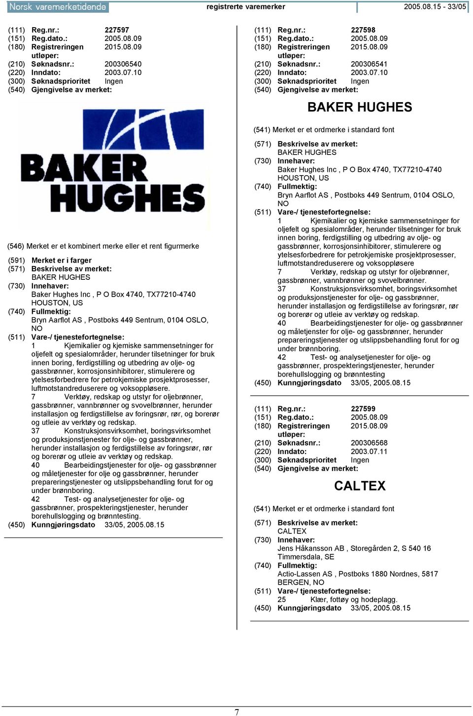 10 BAKER HUGHES (591) Merket er i farger BAKER HUGHES Baker Hughes Inc, P O Box 4740, TX77210-4740 HOUSTON, US Bryn Aarflot AS, Postboks 449 Sentrum, 0104 OSLO, 1 Kjemikalier og kjemiske
