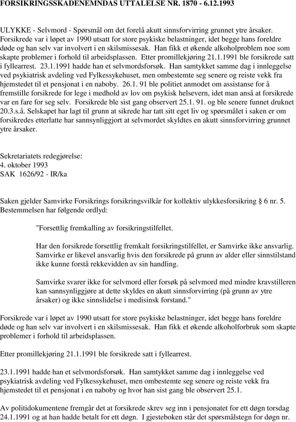 Han fikk et økende alkoholproblem noe som skapte problemer i forhold til arbeidsplassen. Etter promillekjøring 21.1.1991 ble forsikrede satt i fyllearrest. 23.1.1991 hadde han et selvmordsforsøk.