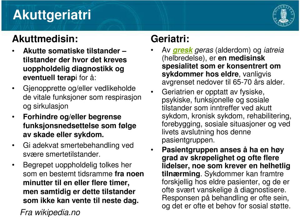 Begrepet uoppholdelig tolkes her som en bestemt tidsramme fra noen minutter til en eller flere timer, men samtidig er dette tilstander som ikke kan vente til neste dag. Fra wikipedia.