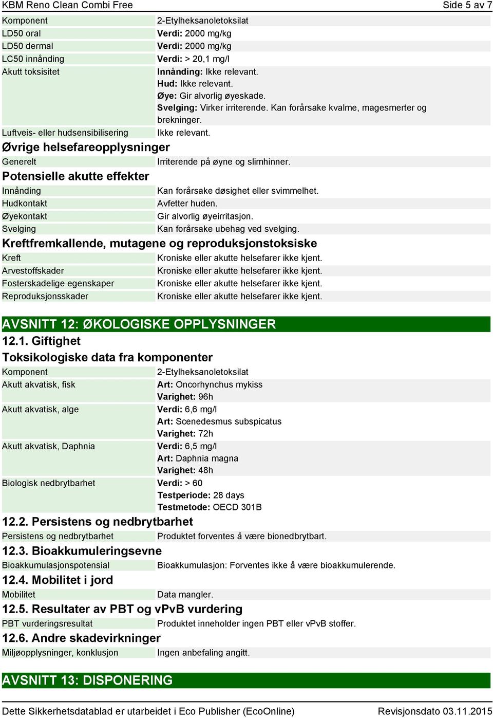 Øvrige helsefareopplysninger Generelt Irriterende på øyne og slimhinner. Potensielle akutte effekter Innånding Hudkontakt Øyekontakt Svelging Kan forårsake døsighet eller svimmelhet. Avfetter huden.