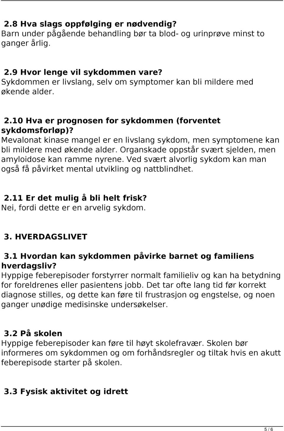 Mevalonat kinase mangel er en livslang sykdom, men symptomene kan bli mildere med økende alder. Organskade oppstår svært sjelden, men amyloidose kan ramme nyrene.