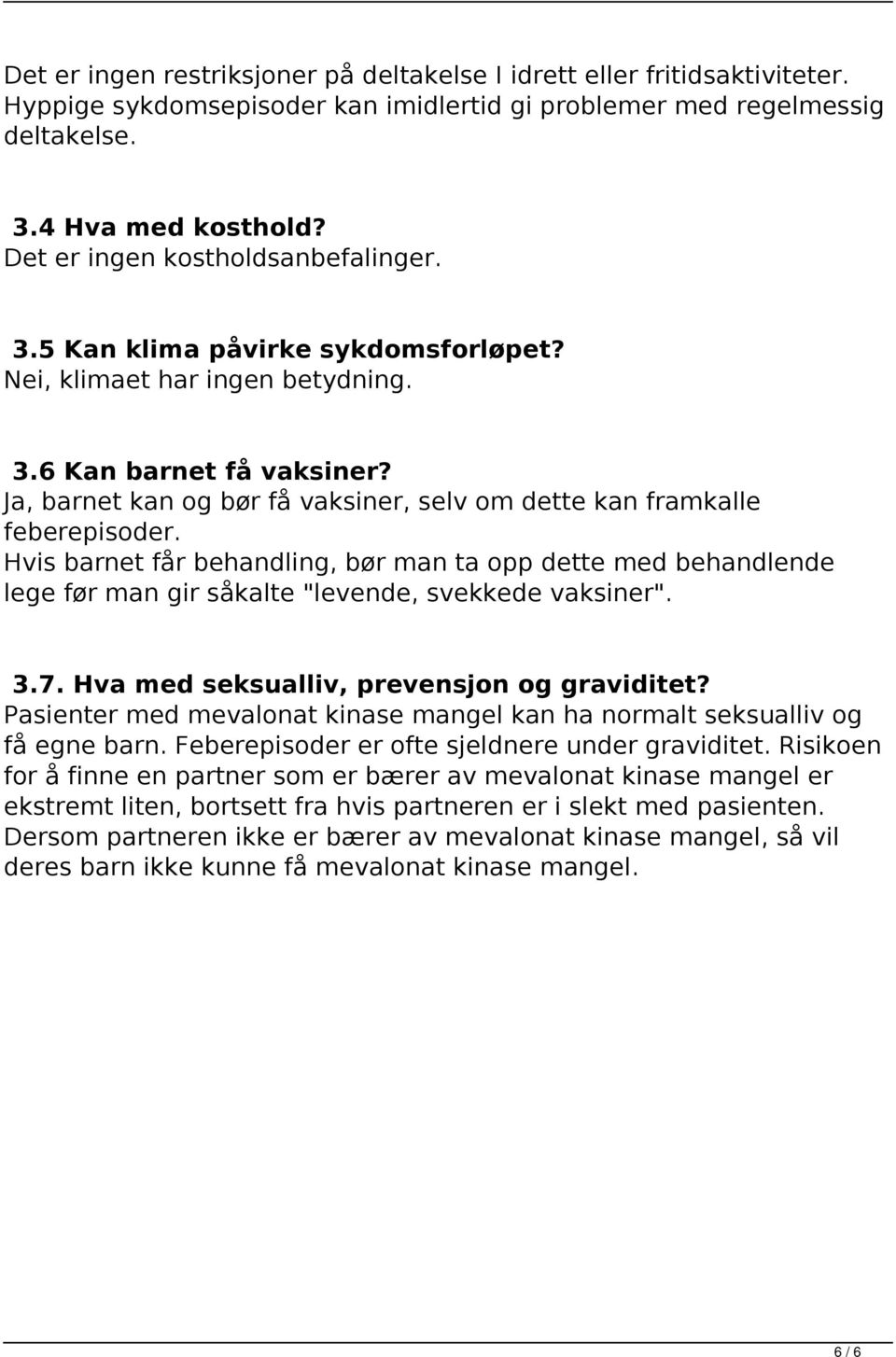 Ja, barnet kan og bør få vaksiner, selv om dette kan framkalle feberepisoder. Hvis barnet får behandling, bør man ta opp dette med behandlende lege før man gir såkalte "levende, svekkede vaksiner". 3.