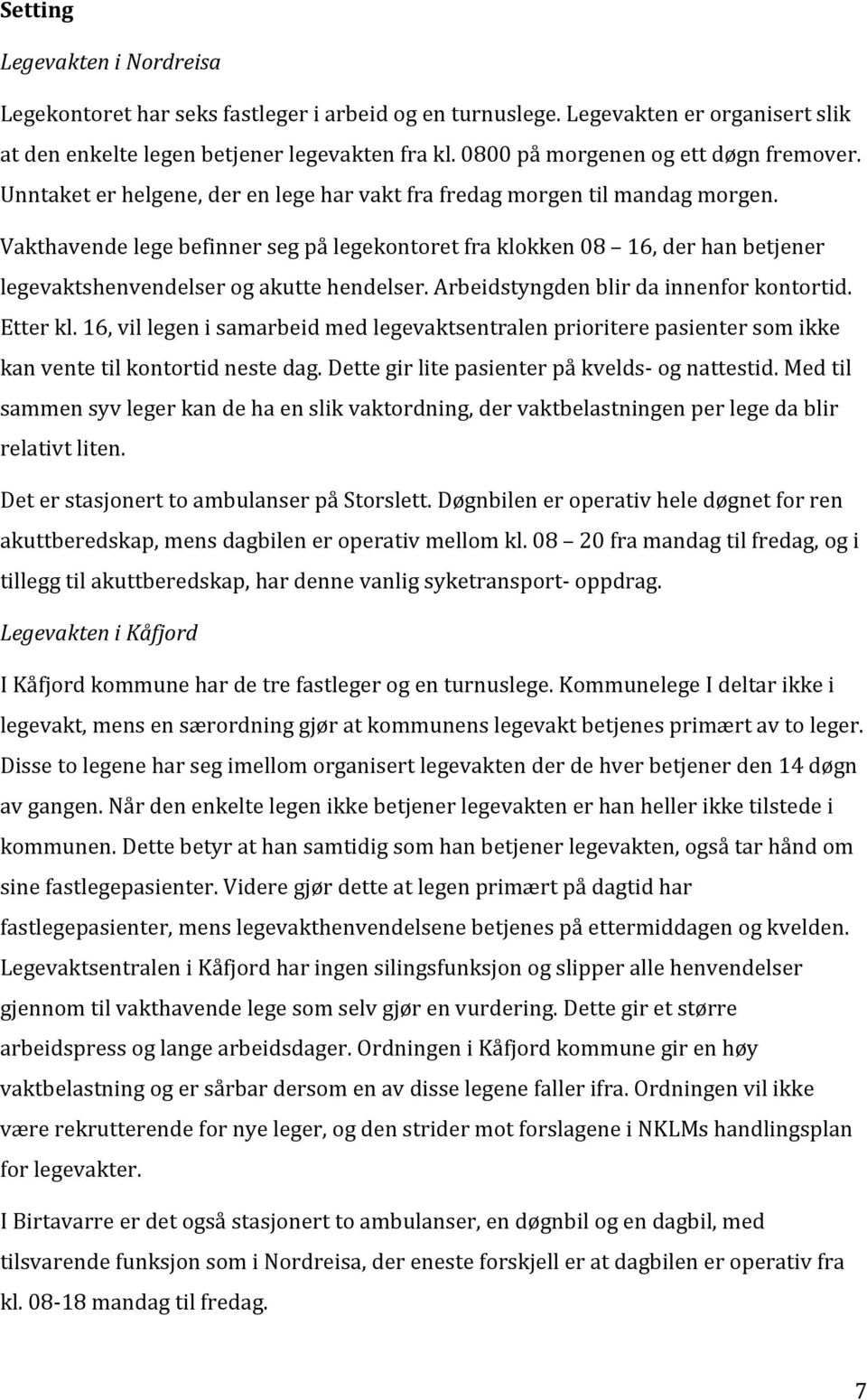 Vakthavende lege befinner seg på legekontoret fra klokken 08 16, der han betjener legevaktshenvendelser og akutte hendelser. Arbeidstyngden blir da innenfor kontortid. Etter kl.