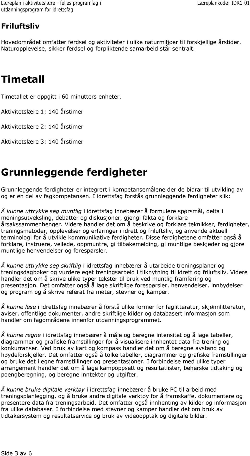 1: 140 årstimer 2: 140 årstimer 3: 140 årstimer Grunnleggende ferdigheter Grunnleggende ferdigheter er integrert i kompetansemålene der de bidrar til utvikling av og er en del av fagkompetansen.