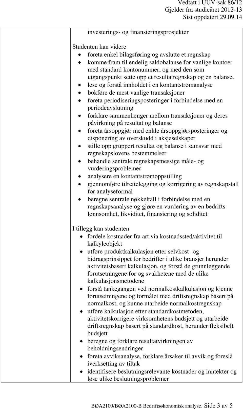 lese og forstå innholdet i en kontantstrømanalyse bokføre de mest vanlige transaksjoner foreta periodiseringsposteringer i forbindelse med en periodeavslutning forklare sammenhenger mellom