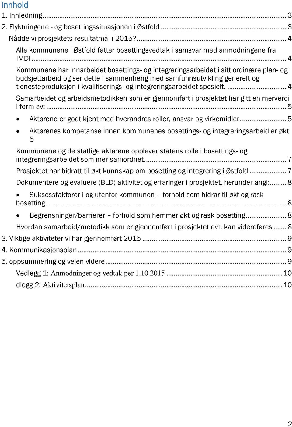 .. 4 Kommunene har innarbeidet bosettings- og integreringsarbeidet i sitt ordinære plan- og budsjettarbeid og ser dette i sammenheng med samfunnsutvikling generelt og tjenesteproduksjon i