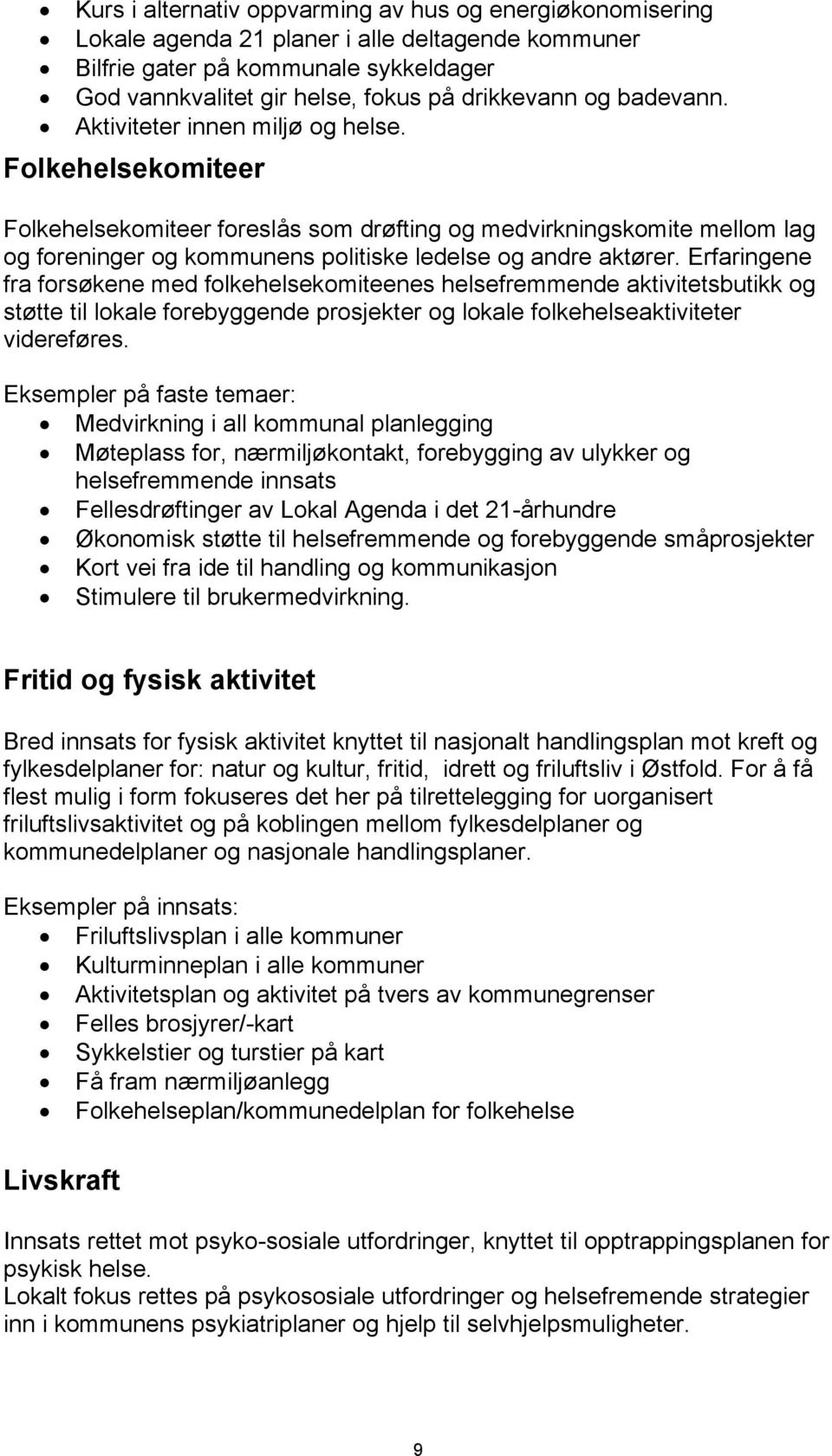 Erfaringene fra forsøkene med folkehelsekomiteenes helsefremmende aktivitetsbutikk og støtte til lokale forebyggende prosjekter og lokale folkehelseaktiviteter videreføres.