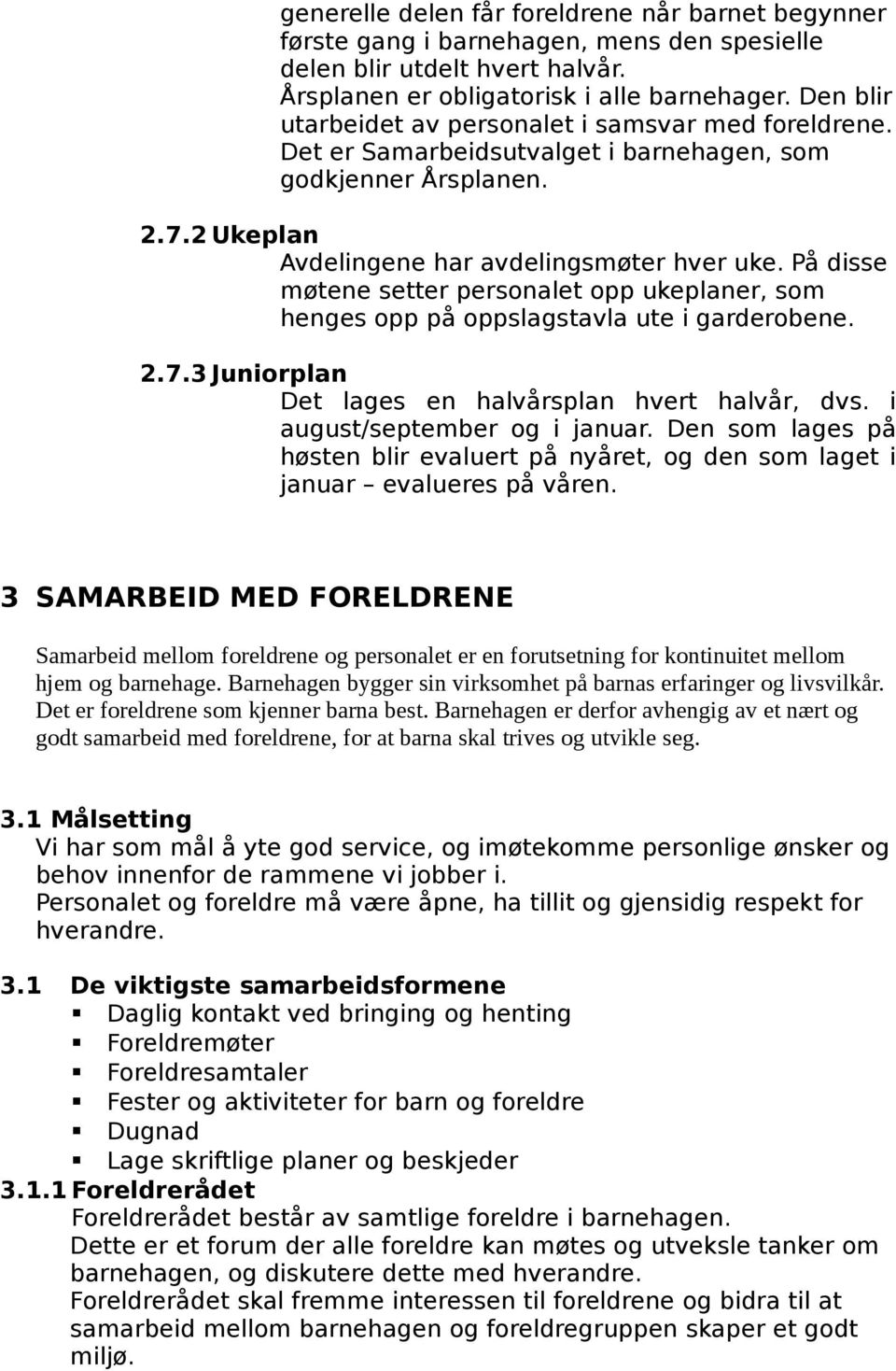 På disse møtene setter personalet opp ukeplaner, som henges opp på oppslagstavla ute i garderobene. 2.7.3 Juniorplan Det lages en halvårsplan hvert halvår, dvs. i august/september og i januar.