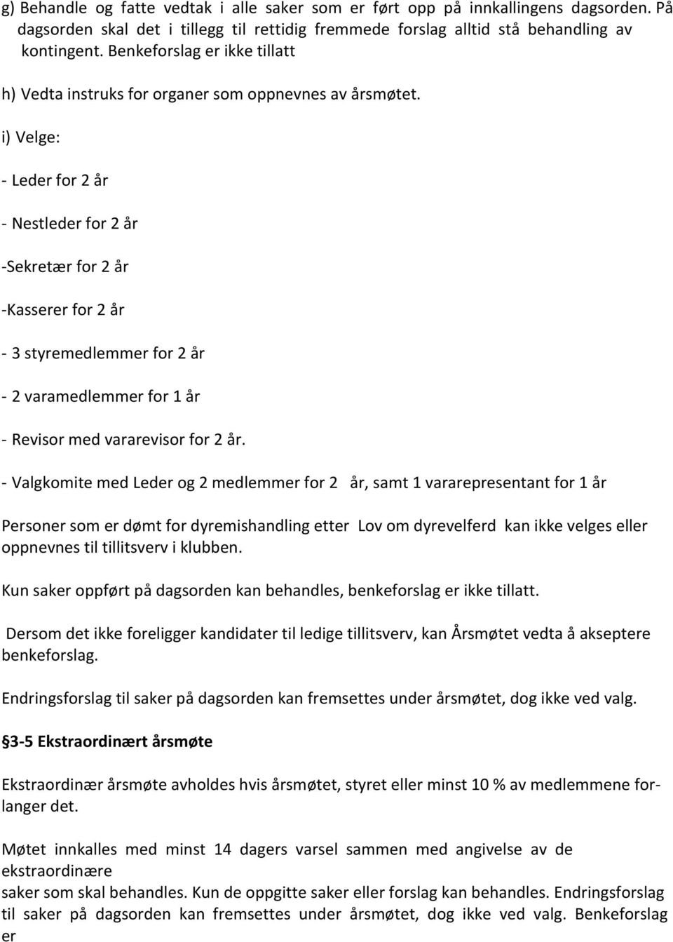 i) Velge: - Leder for 2 år - Nestleder for 2 år - Sekretær for 2 år - Kasserer for 2 år - 3 styremedlemmer for 2 år - 2 varamedlemmer for 1 år - Revisor med vararevisor for 2 år.