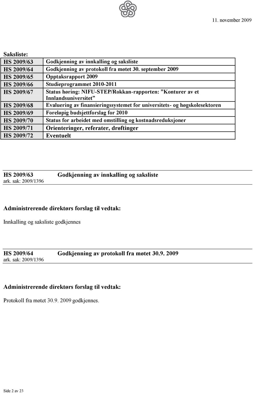 finansieringssystemet for universitets- og høgskolesektoren HS 2009/69 Foreløpig budsjettforslag for 2010 HS 2009/70 Status for arbeidet med omstilling og kostnadsreduksjoner HS 2009/71