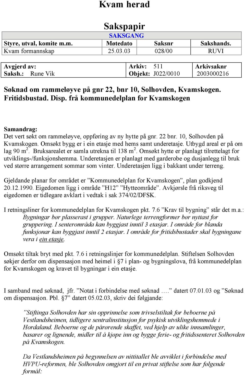 frå kommunedelplan for Kvamskogen Samandrag: Det vert søkt om rammeløyve, oppføring av ny hytte på gnr. 22 bnr. 10, Solhovden på Kvamskogen. Omsøkt bygg er i ein etasje med hems samt underetasje.