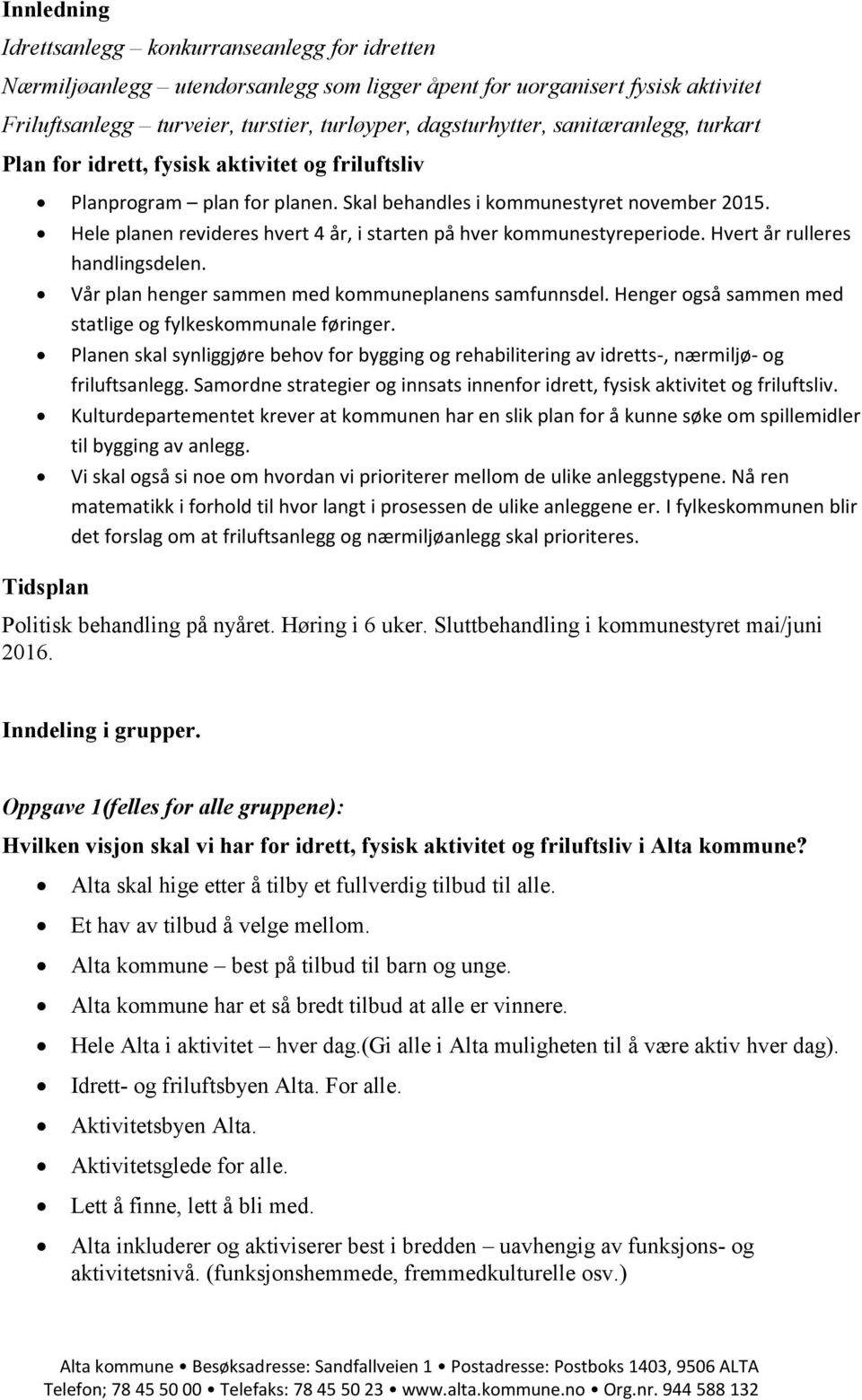 Tidsplan Hele planen revideres hvert 4 år, i starten på hver kommunestyreperiode. Hvert år rulleres handlingsdelen. Vår plan henger sammen med kommuneplanens samfunnsdel.