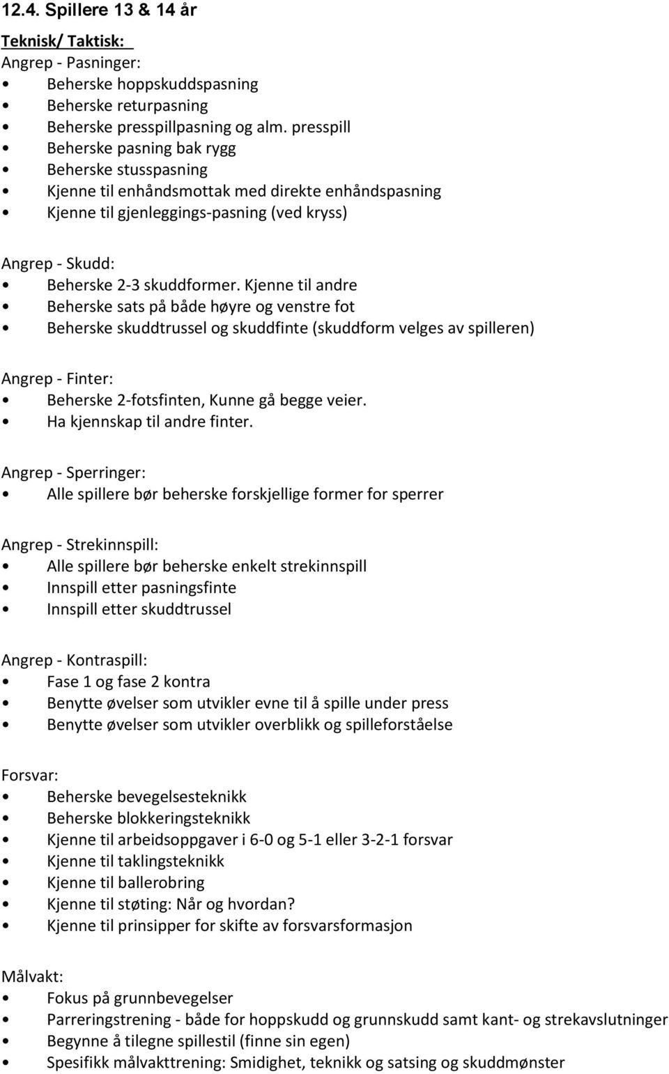 Kjenne til andre Beherske sats på både høyre og venstre fot Beherske skuddtrussel og skuddfinte (skuddform velges av spilleren) Angrep - Finter: Beherske 2-fotsfinten, Kunne gå begge veier.