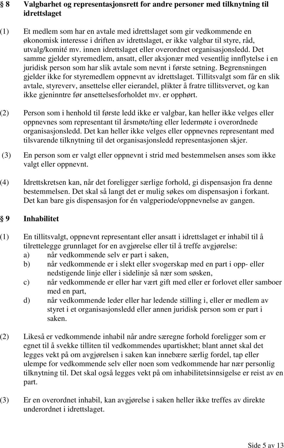 Det samme gjelder styremedlem, ansatt, eller aksjonær med vesentlig innflytelse i en juridisk person som har slik avtale som nevnt i første setning.