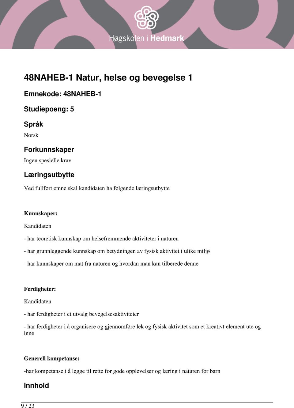 - har kunnskaper om mat fra naturen og hvordan man kan tilberede denne Ferdigheter: - har ferdigheter i et utvalg bevegelsesaktiviteter - har ferdigheter i å organisere og