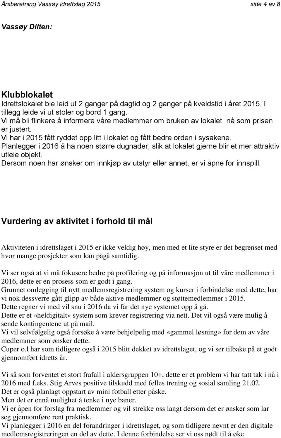 Vi har i 2015 fått ryddet opp litt i lokalet og fått bedre orden i sysakene. Planlegger i 2016 å ha noen større dugnader, slik at lokalet gjerne blir et mer attraktiv utleie objekt.