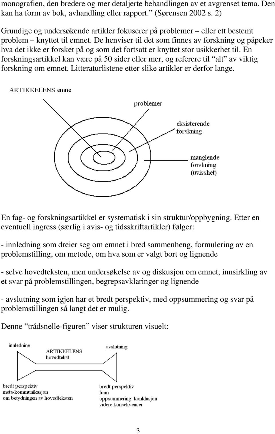 De henviser til det som finnes av forskning og påpeker hva det ikke er forsket på og som det fortsatt er knyttet stor usikkerhet til.