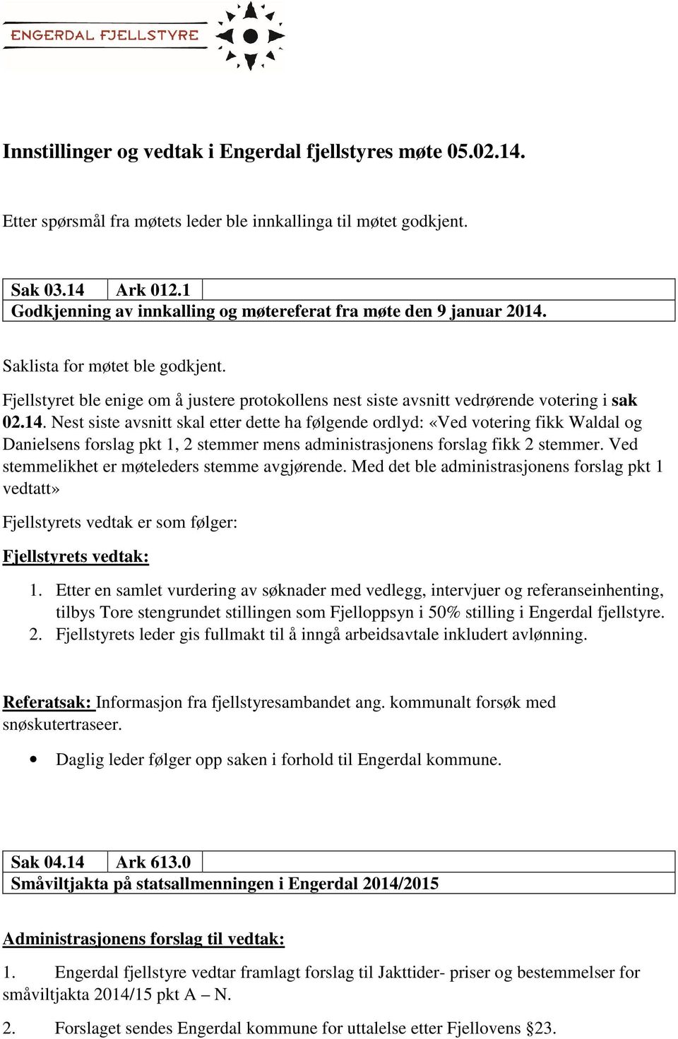 14. Nest siste avsnitt skal etter dette ha følgende ordlyd: «Ved votering fikk Waldal og Danielsens forslag pkt 1, 2 stemmer mens administrasjonens forslag fikk 2 stemmer.