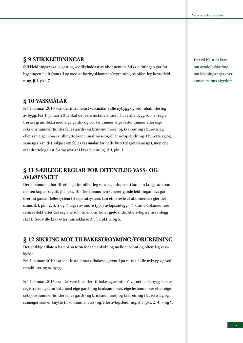 Det vil bli stillt ktav om avtale/erklæring om leidningar går over annan manns eigedom. 10 VASSMÅLAR Frå 1. januar 2010 skal det installerast vassmålar i alle nybygg og ved rehabilitering av bygg.