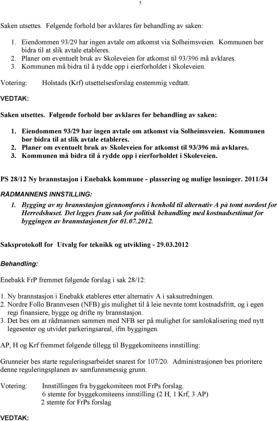 Saken utsettes. Følgende forhold bør avklares før behandling av saken: 1. Eiendommen 93/29 har ingen avtale om atkomst via Solheimsveien. Kommunen bør bidra til at slik avtale etableres. 2.