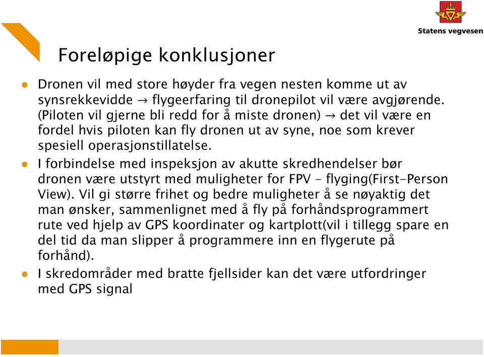 I forbindelse med inspeksjon av akutte skredhendelser bør dronen være utstyrt med muligheter for FPV flyging(first-person View).