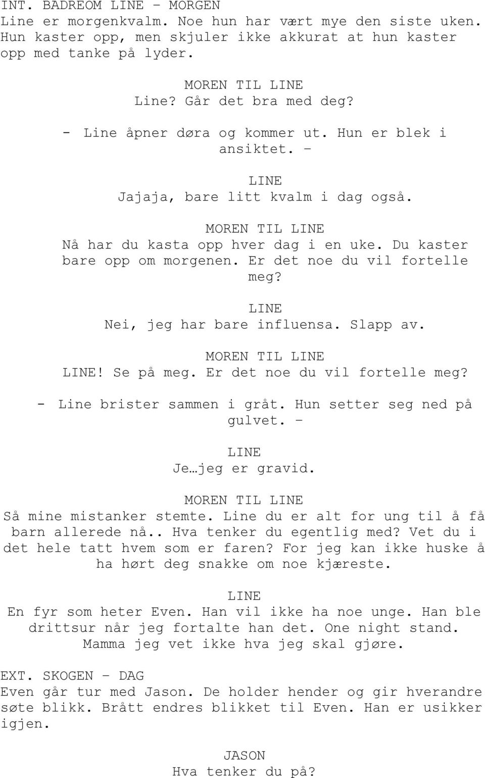 Er det noe du vil fortelle meg? Nei, jeg har bare influensa. Slapp av. MOREN TIL! Se på meg. Er det noe du vil fortelle meg? - Line brister sammen i gråt. Hun setter seg ned på gulvet.