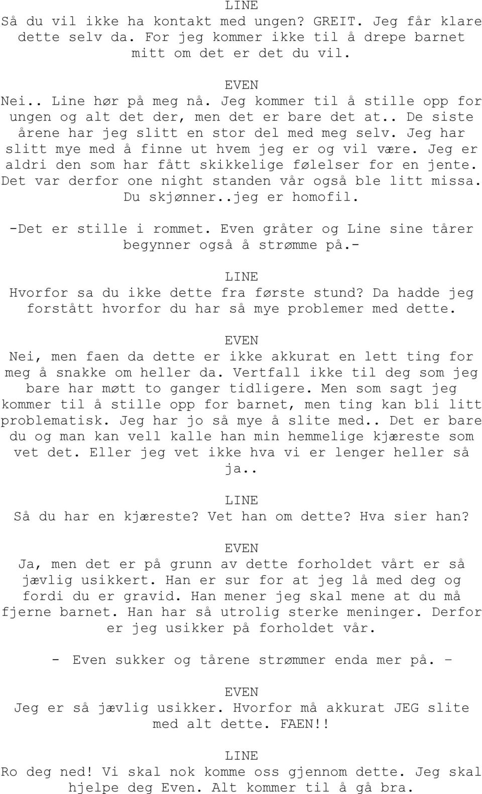 Jeg er aldri den som har fått skikkelige følelser for en jente. Det var derfor one night standen vår også ble litt missa. Du skjønner..jeg er homofil. -Det er stille i rommet.