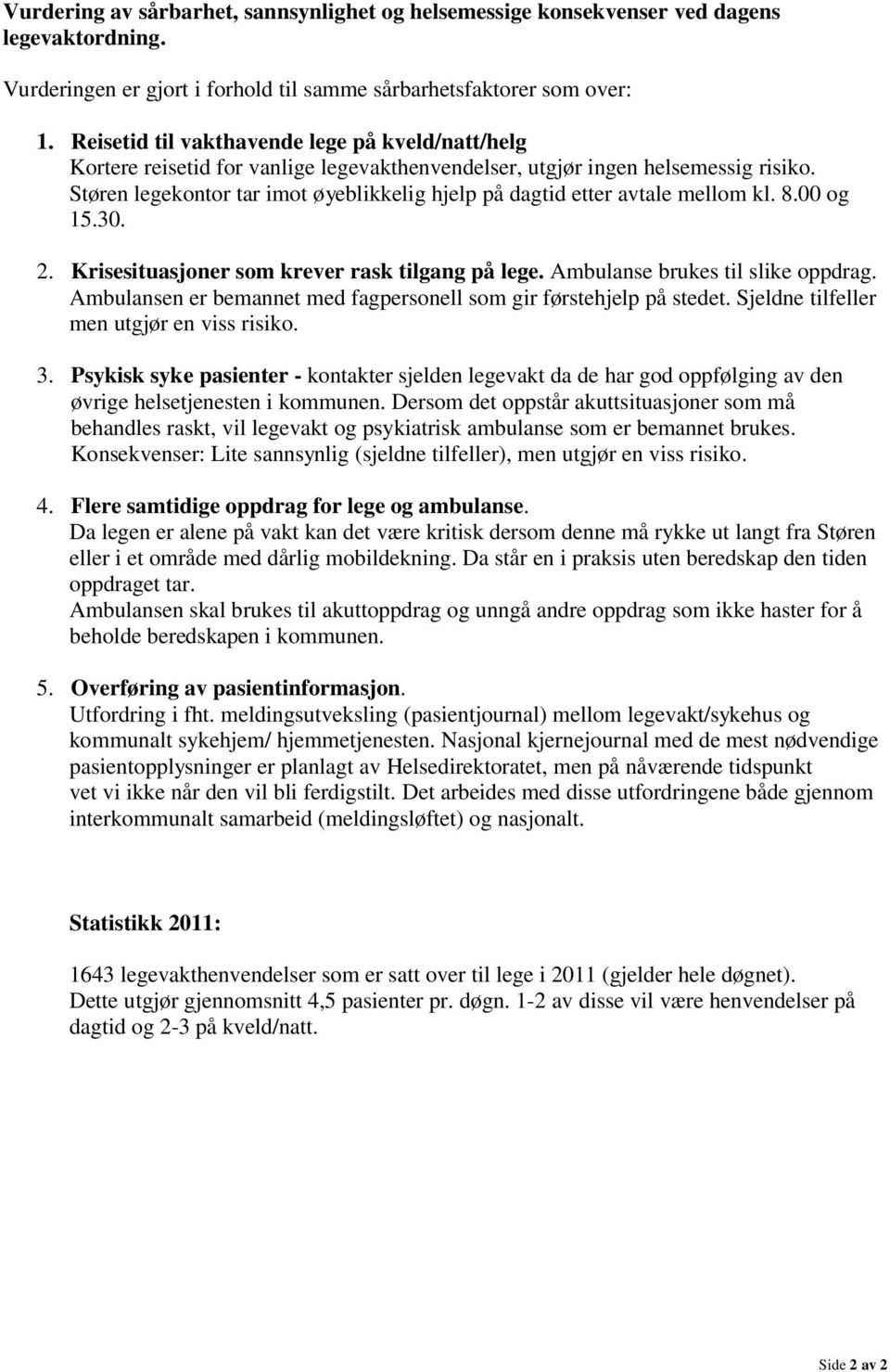 Støren legekontor tar imot øyeblikkelig hjelp på dagtid etter avtale mellom kl. 8.00 og 15.30. 2. Krisesituasjoner som krever rask tilgang på lege. Ambulanse brukes til slike oppdrag.