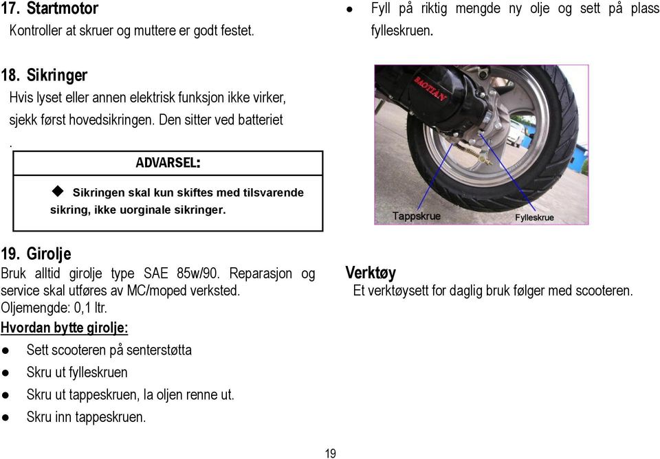 ADVARSEL: Sikringen skal kun skiftes med tilsvarende sikring, ikke uorginale sikringer. 19. Girolje Bruk alltid girolje type SAE 85w/90.