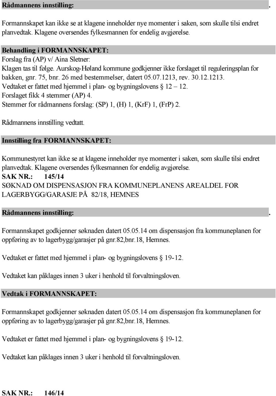 12.1213. Vedtaket er fattet med hjemmel i plan- og bygningslovens 12 12. Forslaget fikk 4 stemmer (AP) 4. Stemmer for rådmannens forslag: (SP) 1, (H) 1, (KrF) 1, (FrP) 2.