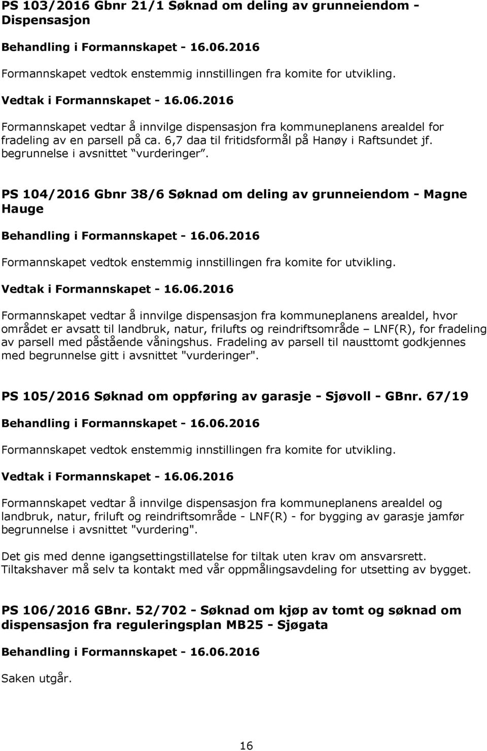 PS 104/2016 Gbnr 38/6 Søknad om deling av grunneiendom - Magne Hauge Formannskapet vedtar å innvilge dispensasjon fra kommuneplanens arealdel, hvor området er avsatt til landbruk, natur, frilufts og