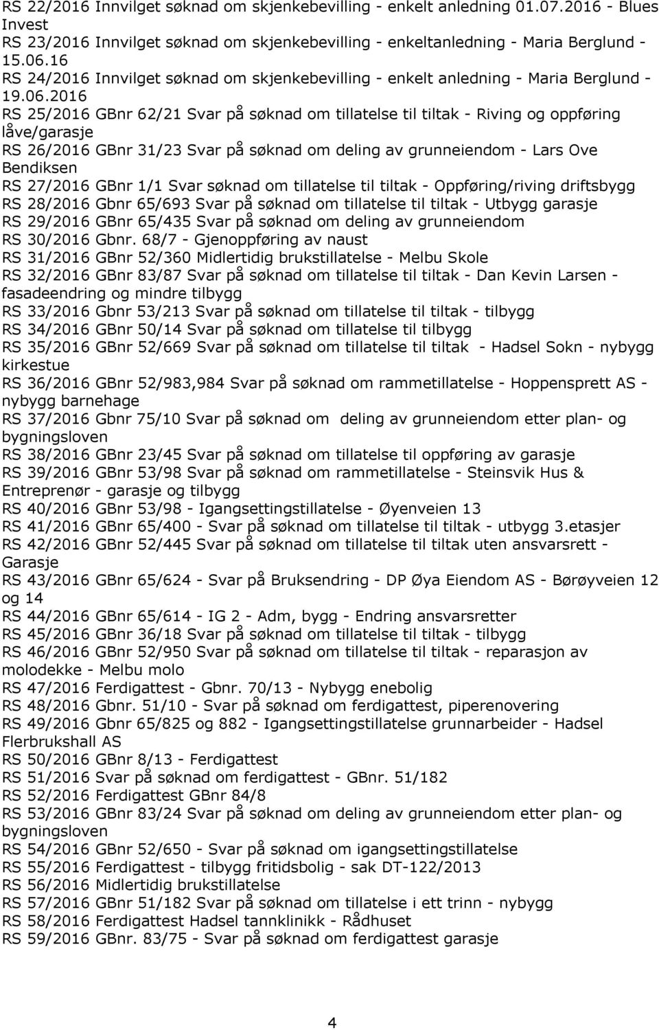 2016 RS 25/2016 GBnr 62/21 Svar på søknad om tillatelse til tiltak - Riving og oppføring låve/garasje RS 26/2016 GBnr 31/23 Svar på søknad om deling av grunneiendom - Lars Ove Bendiksen RS 27/2016