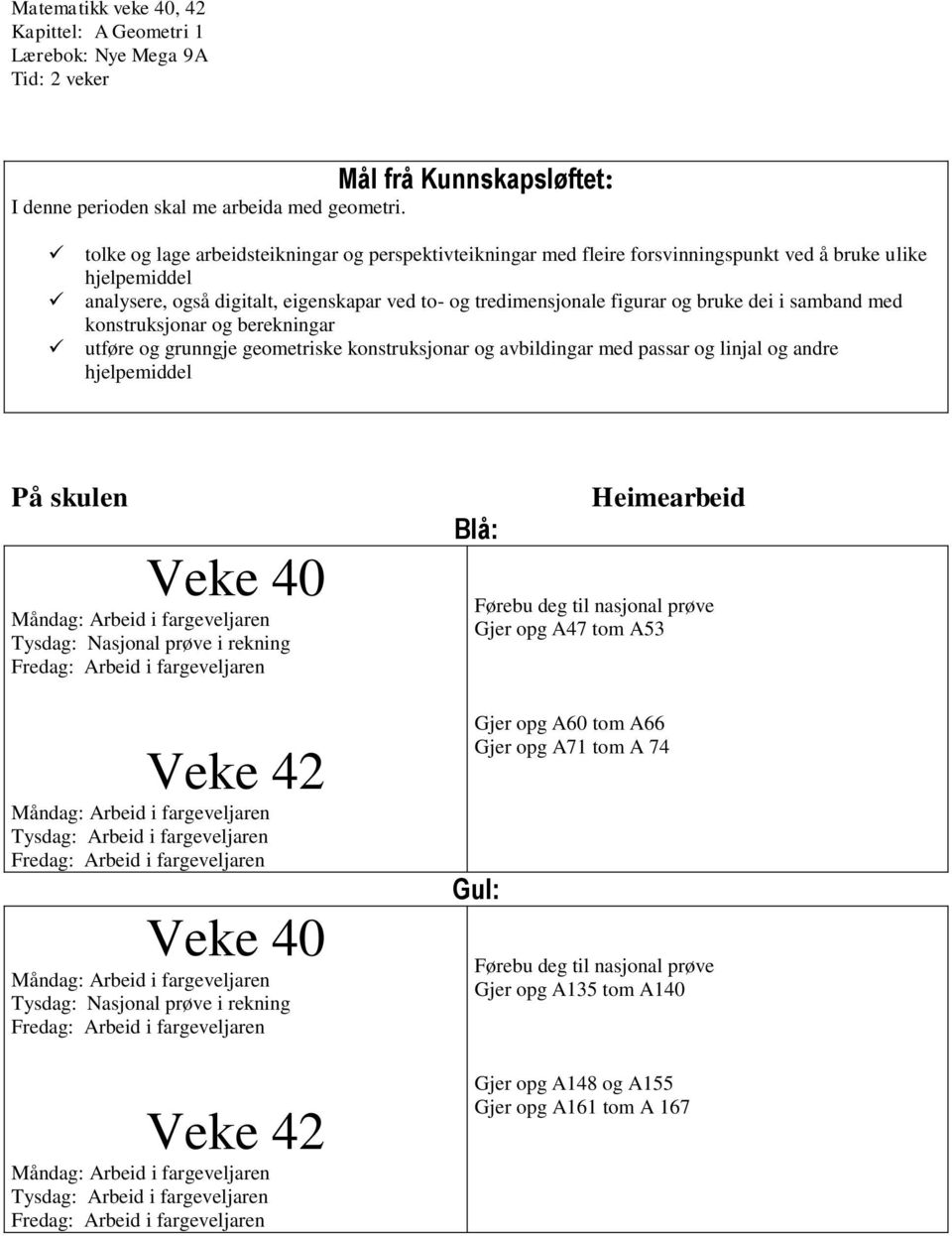 dei i samband med konstruksjonar og berekningar utføre og grunngje geometriske konstruksjonar og avbildingar med passar og linjal og andre hjelpemiddel På skulen Veke Tysdag: Nasjonal prøve i rekning