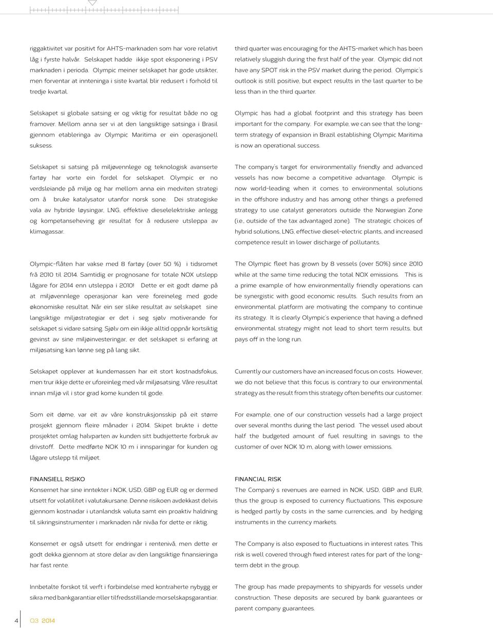 third quarter was encouraging for the AHTS-market which has been relatively sluggish during the first half of the year. Olympic did not have any SPOT risk in the PSV market during the period.